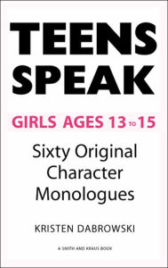 Title: Teens Speak Girls Ages 13-15: Sixty Original Character Monologues, Author: Kristen Dabrowski