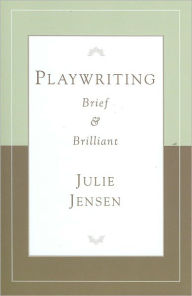 Title: Playwriting, Brief and Brilliant, Author: Julie Jensen