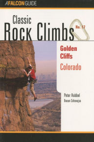 Title: Classic Rock Climbs No. 17 Golden Cliffs, Colorado, Author: Peter Hubbel