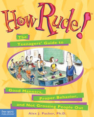 Title: How Rude!: The Teenagers' Guide to Good Manners, Proper Behavior, and Not Grossing People Out, Author: Alex J. Packer