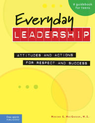 Title: Everyday Leadership: Attitudes and Actions for Respect and Success (A guidebook for teens), Author: Mariam G. MacGregor