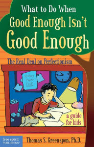 Title: What to Do When Good Enough Isn't Good Enough: The Real Deal on Perfectionism: A Guide for Kids, Author: Thomas S. Greenspon