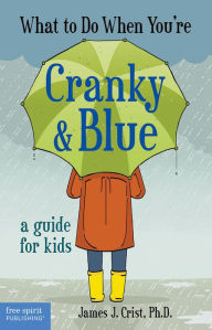 Title: What to Do When You're Cranky & Blue: A Guide for Kids, Author: James J. Crist