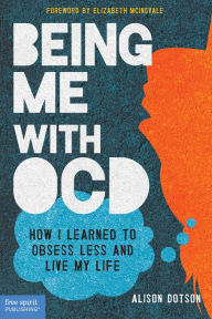 Title: Being Me with OCD: How I Learned to Obsess Less and Live My Life, Author: Alison Dotson