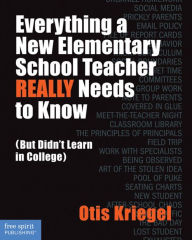 Title: Everything a New Elementary School Teacher REALLY Needs to Know (But Didn't Learn in College): (But Didn't Learn in College), Author: Otis Kriegel