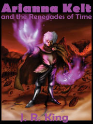 Title: Arianna Kelt and the Renegades of Time (Action Adventure Series), Author: J. R. King