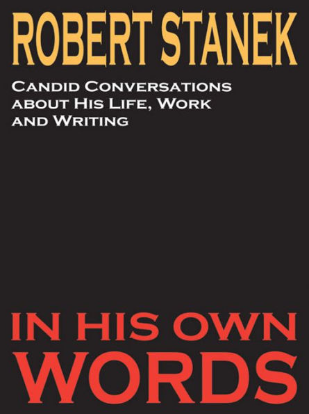 Robert Stanek: Candid Conversations about His Life, Work and Writing: In His Own Words