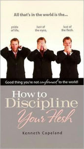 Title: How to Discipline Your Flesh, Author: Kenneth Copeland