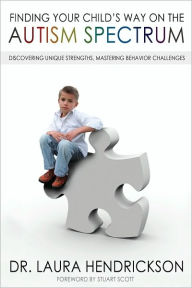 Title: Finding Your Child's Way on the Autism Spectrum: Discovering Unique Strengths, Mastering Behavior Challenges, Author: Dr. Laura Hendrickson