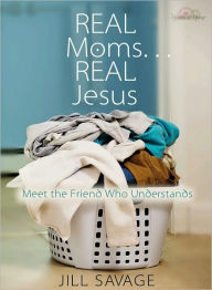 Title: Real Moms...Real Jesus: Meet the Friend Who Understands, Author: Jill Savage
