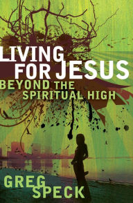 Title: Living for Jesus Beyond the Spiritual High, Author: Greg Speck