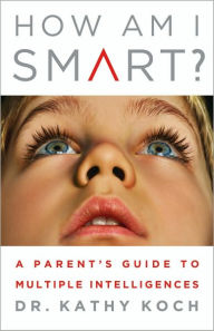 Title: How Am I Smart?: A Parent's Guide to Multiple Intelligences, Author: Dr. Kathy Koch