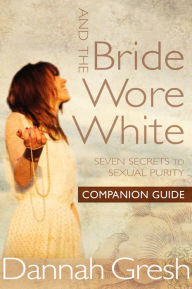 Title: And the Bride Wore White Companion Guide: Seven Secrets to Sexual Purity, Author: Dannah Gresh
