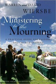 Title: Ministering to the Mourning: A Practical Guide for Pastors, Church Leaders, and Other Caregivers, Author: Warren W. Wiersbe