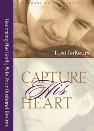 Title: Capture His Heart: Becoming the Godly Wife Your Husband Desires, Author: Lysa TerKeurst