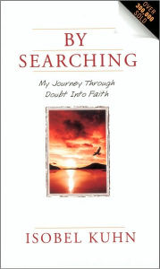 Title: By Searching: My Journey Through Doubt Into Faith, Author: Isobel Kuhn