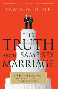 Title: The Truth About Same-Sex Marriage: 6 Things You Need to Know About What's Really at Stake, Author: Erwin W. Lutzer