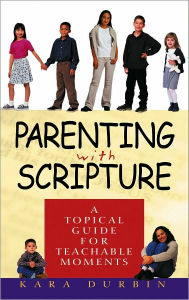 Title: Parenting with Scripture: A Topical Guide for Teachable Moments, Author: Kara Durbin