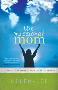 Title: The Missional Mom: Living with Purpose at Home & in the World, Author: Helen Lee