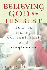 Title: Believing God for His Best: How to Marry Contentment and Singleness, Author: Bill Thrasher
