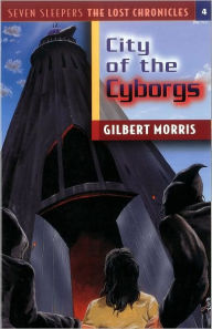 Title: City of the Cyborgs (Seven Sleepers: The Lost Chronicles Series #4), Author: Gilbert L. Morris