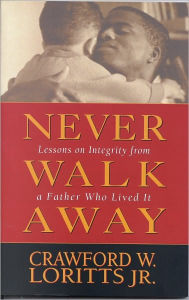 Title: Never Walk Away: Lessons on Integrity from a Father Who Lived It, Author: Crawford W. Loritts Jr.