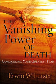 Title: The Vanishing Power of Death: Conquering Your Greatest Fear, Author: Erwin W. Lutzer