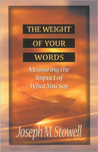 Title: The Weight of Your Words: Measuring the Impact of What You Say, Author: Joseph M. Stowell