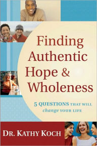 Title: Finding Authentic Hope and Wholeness: 5 Questions That Will Change Your Life, Author: Dr. Kathy Koch