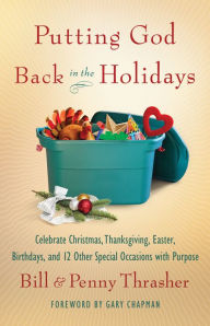 Title: Putting God Back in the Holidays: Celebrate Christmas, Thanksgiving, Easter, Birthdays, and 12 Other Special Occasions with Purpose, Author: Bill Thrasher