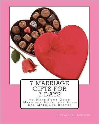 7 Marriage Gifts for 7 Days: To make your good marriage great or your bad marriage better.