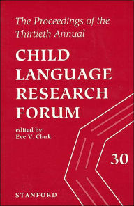 Title: The Proceedings of the Thirtieth Child Language Research Forum, Author: Eve V. Clark