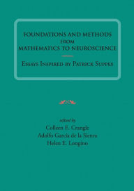 Title: Foundations and Methods from Mathematics to Neuroscience: Essays Inspired by Patrick Suppes, Author: Colleen E. Crangle