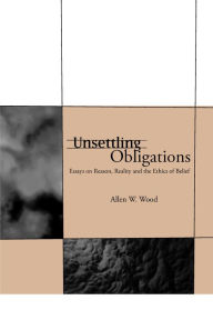 Title: Unsettling Obligations: Essays on Reason, Reality and the Ethics of Belief, Author: Allen W. Wood