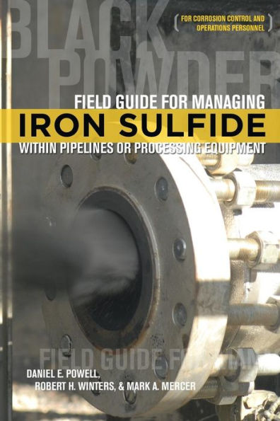 Field Guide for Managing Iron Sulfide (Black Powder) Within Pipelines or Processing Equipment: For Corrosion Control and Operations Personnel