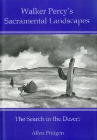 Title: Walker Percy's Sacramental Landscapes: The Search in the Desert, Author: Allen Pridgen