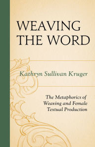 Title: Weaving the Word: The Metaphorics of Weaving and Female Textual Production, Author: Kathryn Sullivan Kruger