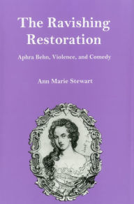 Title: The Ravishing Restoration: Aphra Behn, Violence, and Comedy, Author: Ann Marie Stewart