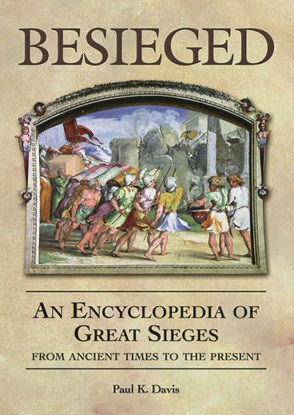 Besieged: An Encyclopedia of Great Sieges from Ancient Times to the Present