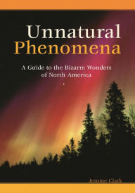 Title: Unnatural Phenomena: A Guide to the Bizarre Wonders of North America, Author: Jerome Clark