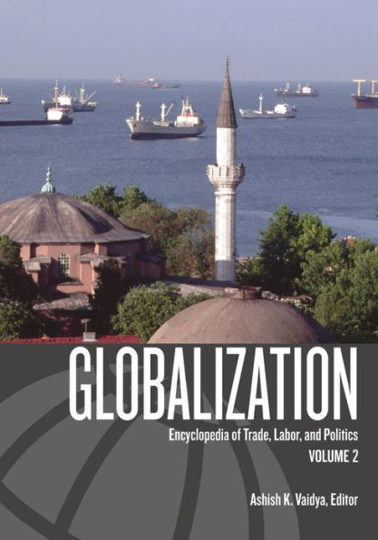 Globalization [2 volumes]: Encyclopedia of Trade, Labor, and Politics