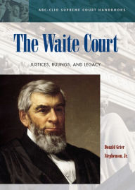 Title: The Waite Court: Justices, Rulings, and Legacy, Author: Donald Grier Stephenson Jr.