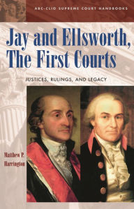 Title: Jay and Ellsworth, The First Courts: Justices, Rulings, and Legacy, Author: Matthew P. Harrington