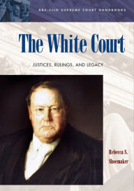 Title: The White Court: Justices, Rulings, and Legacy, Author: Rebecca S. Shoemaker