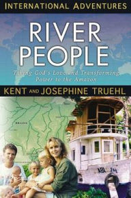 Title: The River People: Taking God's Love and Transforming Power to the Amazon, Author: Kent Truehl