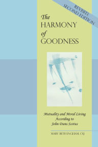 Title: The Harmony of Goodness: Mutuality and Moral Living According to John Duns Scotus, Author: Mary Beth Ingham