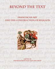 Title: Beyond the Text: Franciscan Art and the Construction of Religion, Author: Xavier Seubert