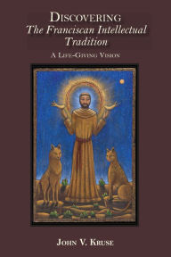 Title: Discovering the Franciscan Intellectual Tradition: A Life-Giving Vision, Author: John Kruse