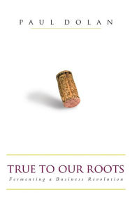 Title: True to Our Roots: Fermenting a Business Revolution, Author: Paul Dolan