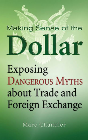 Making Sense of the Dollar: Exposing Dangerous Myths about Trade and Foreign Exchange